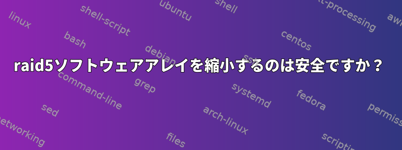 raid5ソフトウェアアレイを縮小するのは安全ですか？