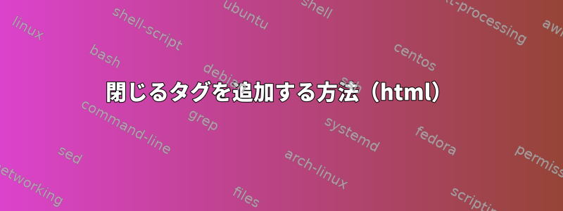 閉じるタグを追加する方法（html）