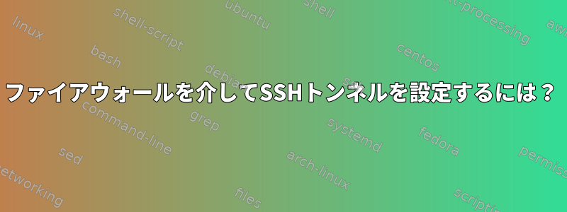 ファイアウォールを介してSSHトンネルを設定するには？