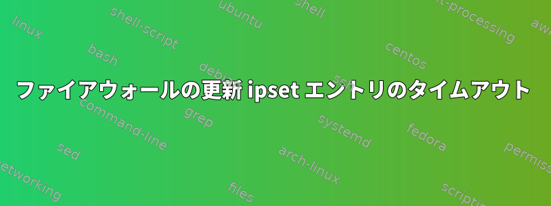 ファイアウォールの更新 ipset エントリのタイムアウト