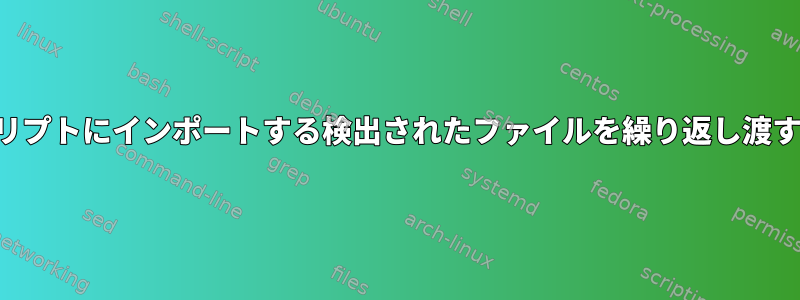 スクリプトにインポートする検出されたファイルを繰り返し渡す方法