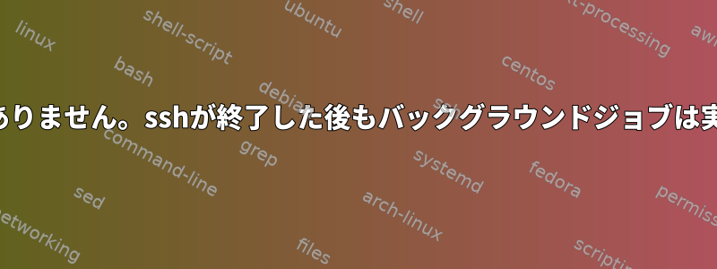 cshにはnohupはありません。sshが終了した後もバックグラウンドジョブは実行され続けます。