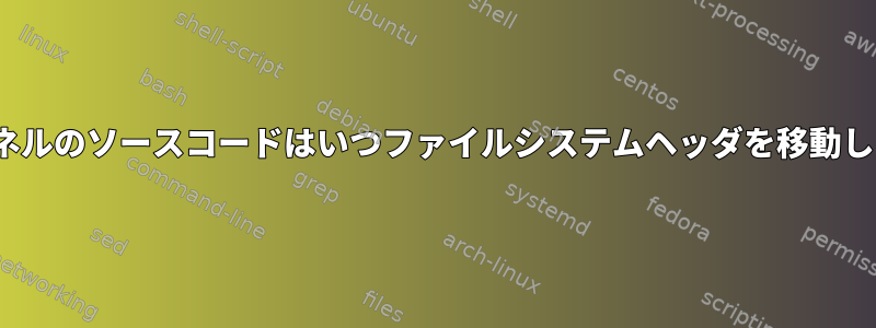 Linuxカーネルのソースコードはいつファイルシステムヘッダを移動しましたか？