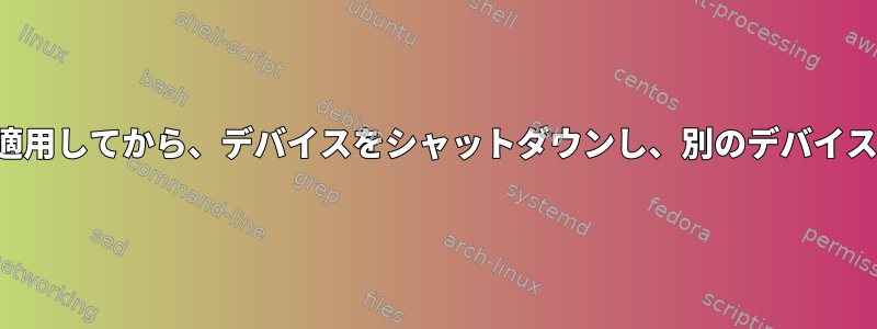 1つのホストにsshを使用し、いくつかのコマンドを適用してから、デバイスをシャットダウンし、別のデバイスとしてsshを使用して別のコマンドを適用します。