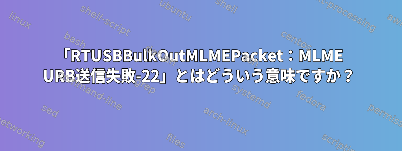 「RTUSBBulkOutMLMEPacket：MLME URB送信失敗-22」とはどういう意味ですか？