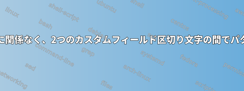 AWK：行のパターン位置に関係なく、2つのカスタムフィールド区切り文字の間でパターンを抽出する方法は？