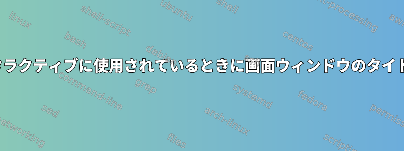 LocalCommandがインタラクティブに使用されているときに画面ウィンドウのタイトルのみを設定しますか？