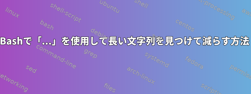 Bashで「...」を使用して長い文字列を見つけて減らす方法