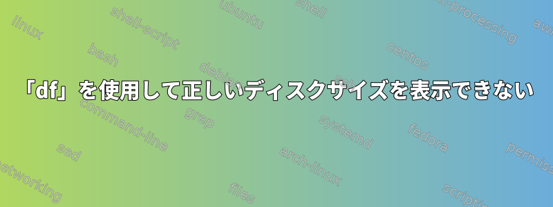 「df」を使用して正しいディスクサイズを表示できない