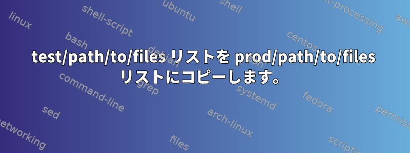 test/path/to/files リストを prod/path/to/files リストにコピーします。