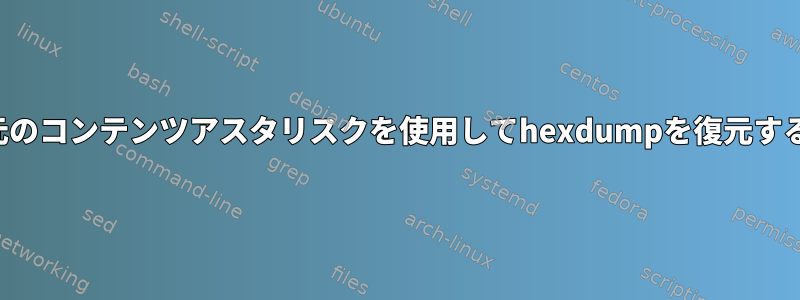 元のコンテンツアスタリスクを使用してhexdumpを復元する