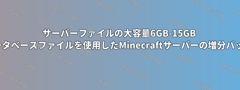 サーバーファイルの大容量6GB-15GB sqliteデータベースファイルを使用したMinecraftサーバーの増分バックアップ