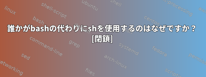 誰かがbashの代わりにshを使用するのはなぜですか？ [閉鎖]