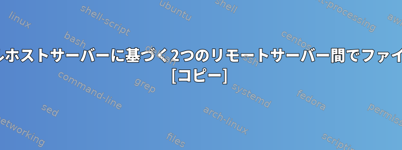 rsyncを使用してローカルホストサーバーに基づく2つのリモートサーバー間でファイルをコピーする方法は？ [コピー]