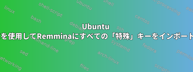 Ubuntu 18.04でGNOMEを使用してRemminaにすべての「特殊」キーをインポートさせる方法は？