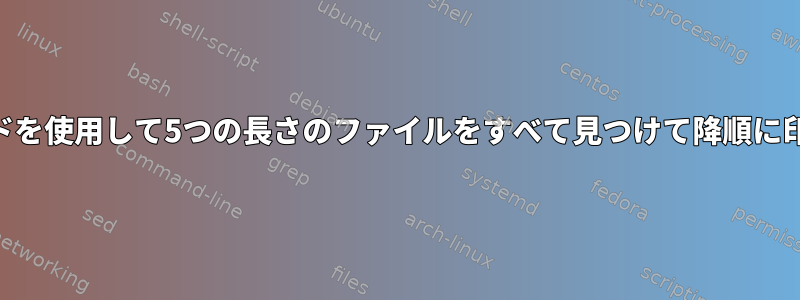 awkコマンドを使用して5つの長さのファイルをすべて見つけて降順に印刷する方法