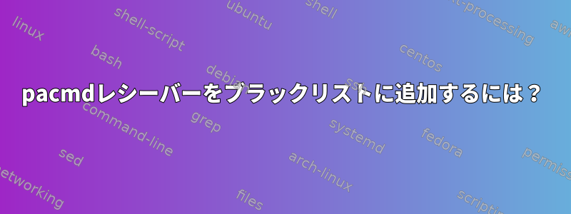 pacmdレシーバーをブラックリストに追加するには？