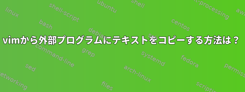 vimから外部プログラムにテキストをコピーする方法は？