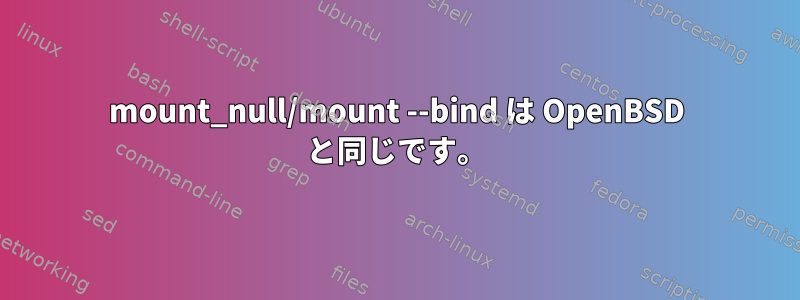 mount_null/mount --bind は OpenBSD と同じです。