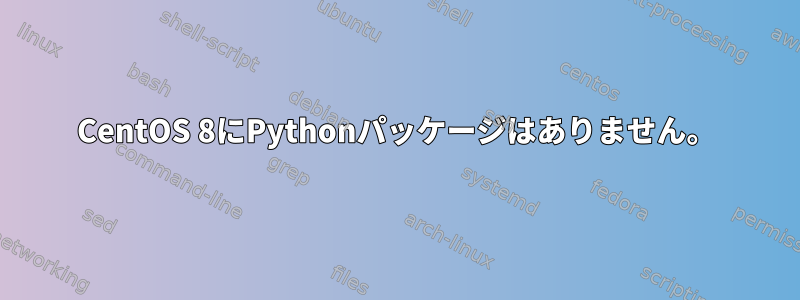 CentOS 8にPythonパッケージはありません。