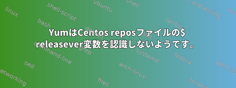 YumはCentos reposファイルの$ releasever変数を認識しないようです。