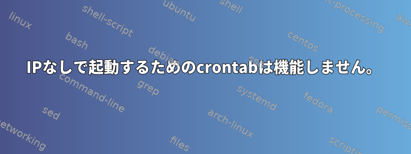 IPなしで起動するためのcrontabは機能しません。