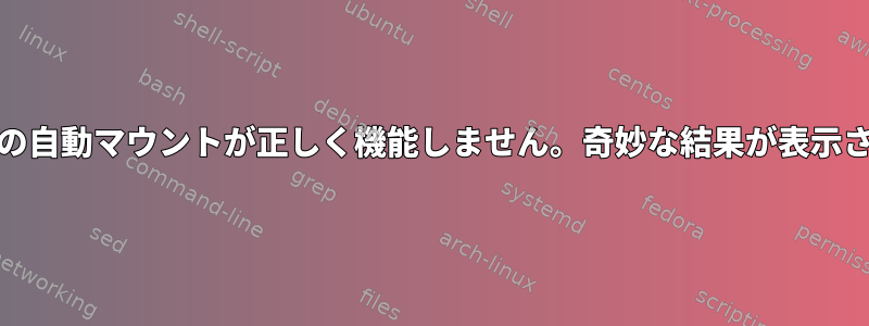 CIFS共有の自動マウントが正しく機能しません。奇妙な結果が表示されます。