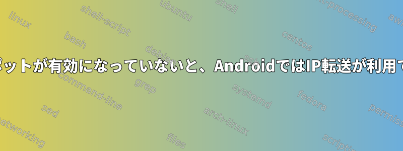 ホットスポットが有効になっていないと、AndroidではIP転送が利用できません