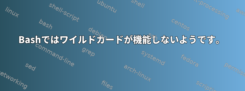 Bashではワイルドカードが機能しないようです。