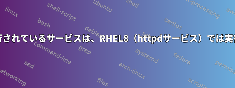 RHEL7.5で実行されているサービスは、RHEL8（httpdサービス）では実行されません。