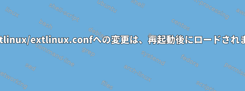 /etc/extlinux/extlinux.confへの変更は、再起動後にロードされません。