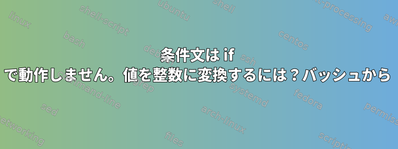 条件文は if で動作しません。値を整数に変換するには？バッシュから