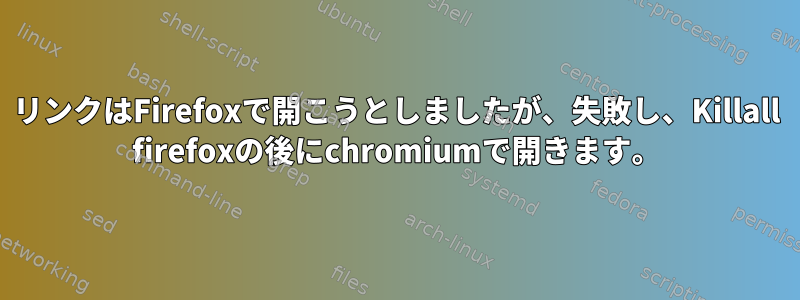 リンクはFirefoxで開こうとしましたが、失敗し、Killall firefoxの後にchromiumで開きます。