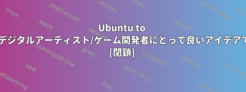 Ubuntu to Wineはデジタルアーティスト/ゲーム開発者にとって良いアイデアですか？ [閉鎖]