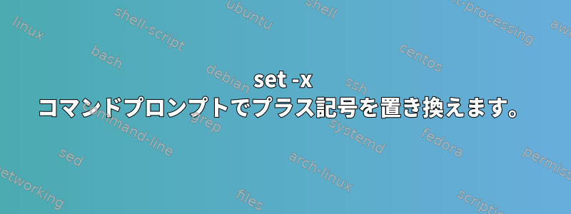 set -x コマンドプロンプトでプラス記号を置き換えます。