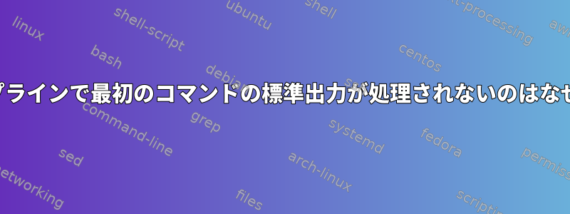 このパイプラインで最初のコマンドの標準出力が処理されないのはなぜですか？