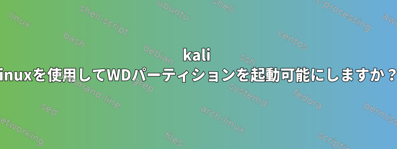 kali linuxを使用してWDパーティションを起動可能にしますか？