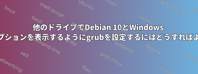 他のドライブでDebian 10とWindows 10の起動オプションを表示するようにgrubを設定するにはどうすればよいですか？