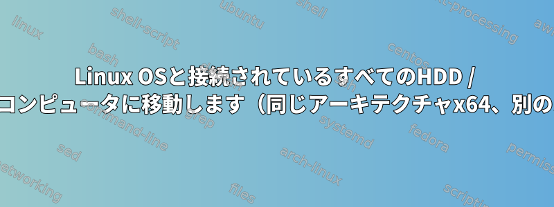 Linux OSと接続されているすべてのHDD / SSDを新しいコンピュータに移動します（同じアーキテクチャx64、別のスロット）。