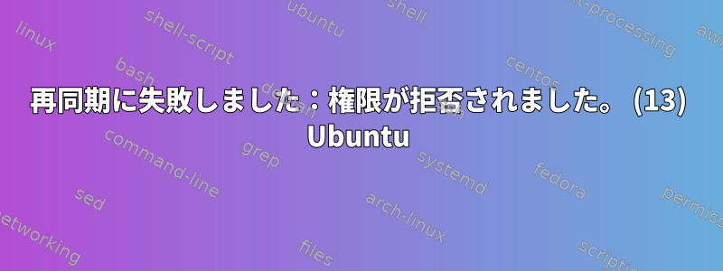 再同期に失敗しました：権限が拒否されました。 (13) Ubuntu