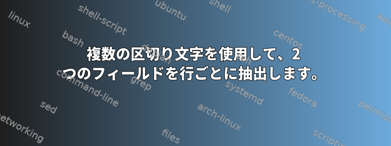 複数の区切り文字を使用して、2 つのフィールドを行ごとに抽出します。