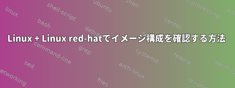 Linux + Linux red-hatでイメージ構成を確認する方法