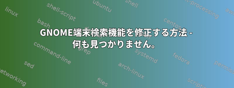 GNOME端末検索機能を修正する方法 - 何も見つかりません。