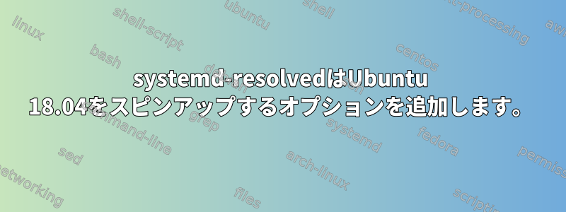 systemd-resolvedはUbuntu 18.04をスピンアップするオプションを追加します。