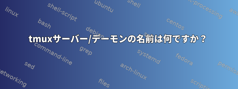 tmuxサーバー/デーモンの名前は何ですか？