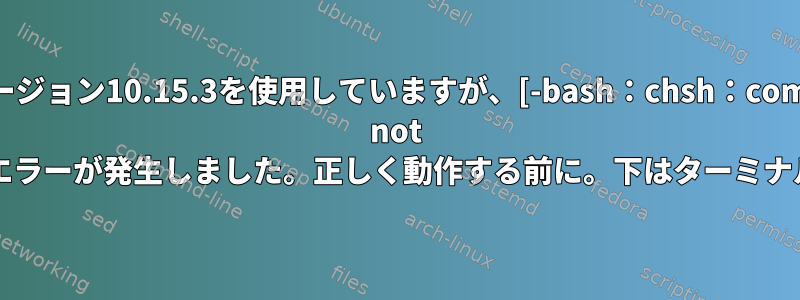 Macバージョン10.15.3を使用していますが、[-bash：chsh：command not find]エラーが発生しました。正しく動作する前に。下はターミナル前景