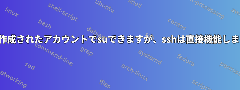 新しく作成されたアカウントでsuできますが、sshは直接機能しません。