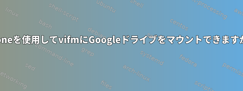 rcloneを使用してvifmにGoogleドライブをマウントできますか？