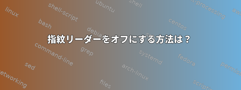 指紋リーダーをオフにする方法は？