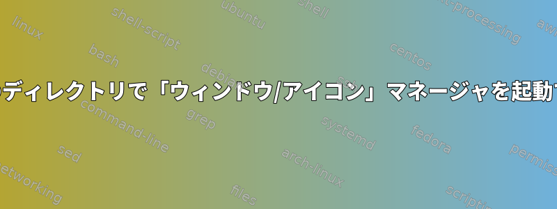 xfceの特定のディレクトリで「ウィンドウ/アイコン」マネージャを起動できますか？